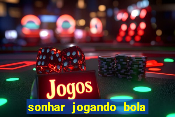 sonhar jogando bola e fazendo gol